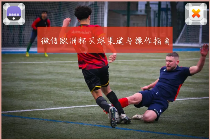 微信欧洲杯买球渠道与操作指南