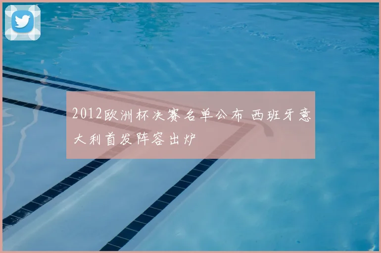 2012欧洲杯决赛名单公布 西班牙意大利首发阵容出炉