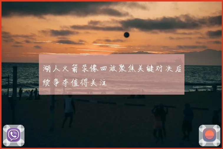 湖人火箭录像回放聚焦关键对决后续争夺值得关注
