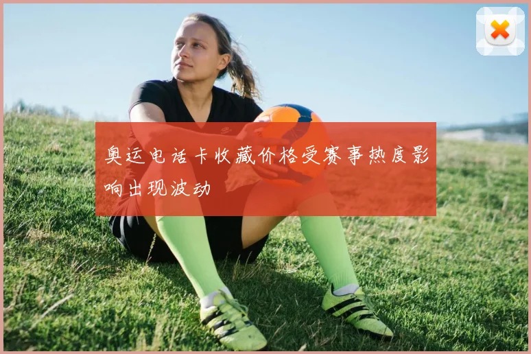 奥运电话卡收藏价格受赛事热度影响出现波动