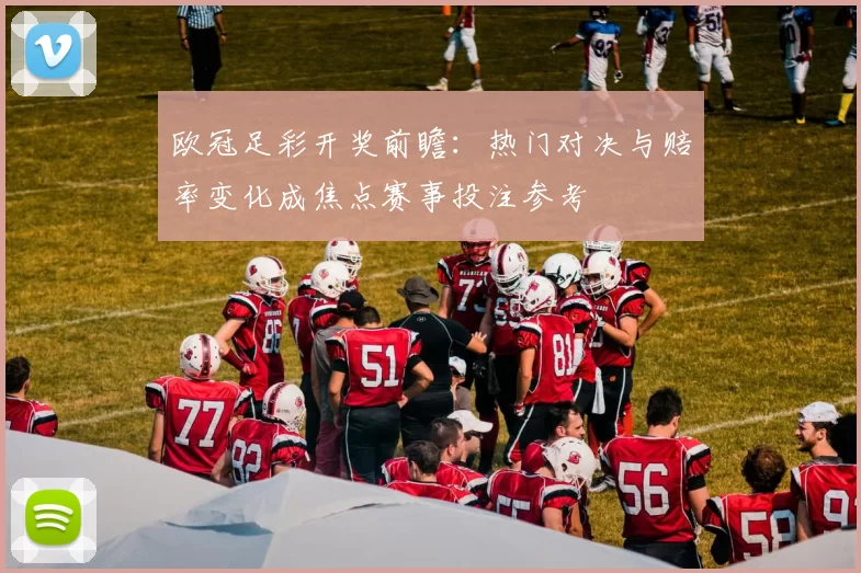 欧冠足彩开奖前瞻：热门对决与赔率变化成焦点赛事投注参考