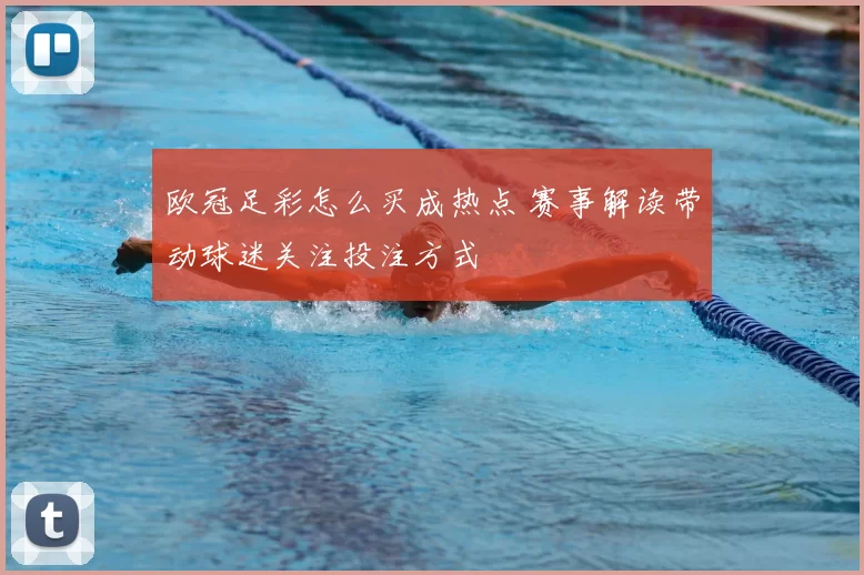 欧冠足彩怎么买成热点 赛事解读带动球迷关注投注方式