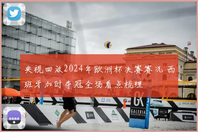央视回放2024年欧洲杯决赛赛况 西班牙加时夺冠全场看点梳理