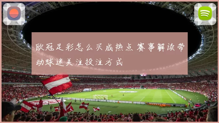 欧冠足彩怎么买成热点 赛事解读带动球迷关注投注方式
