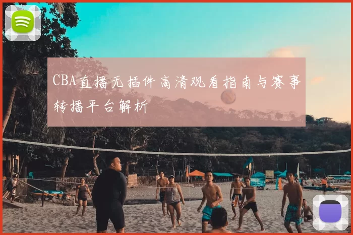 CBA直播无插件高清观看指南与赛事转播平台解析
