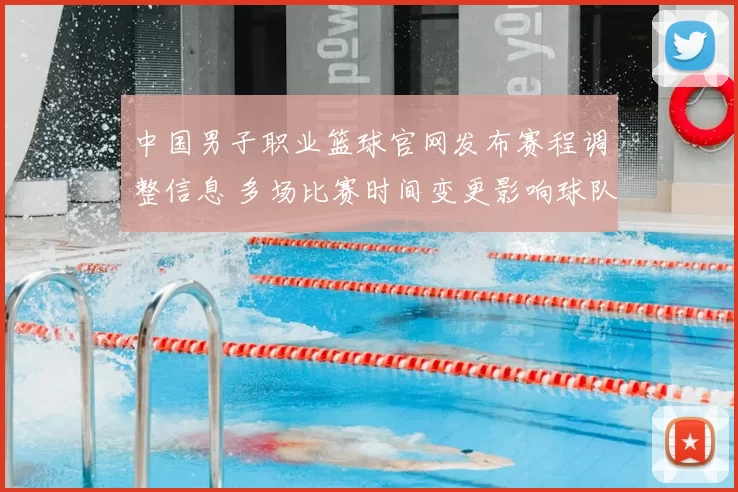 中国男子职业篮球官网发布赛程调整信息 多场比赛时间变更影响球队备战安排